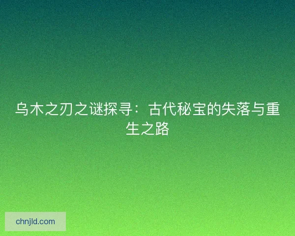 乌木之刃之谜探寻：古代秘宝的失落与重生之路