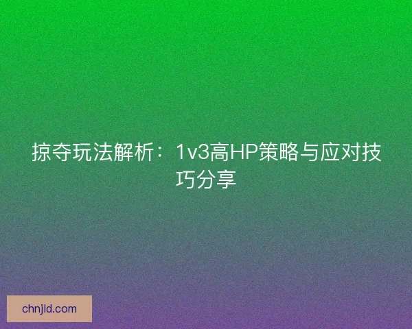 掠夺玩法解析：1v3高HP策略与应对技巧分享