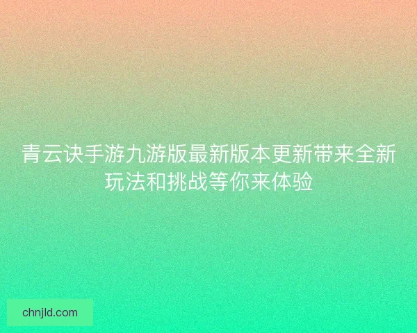 青云诀手游九游版最新版本更新带来全新玩法和挑战等你来体验