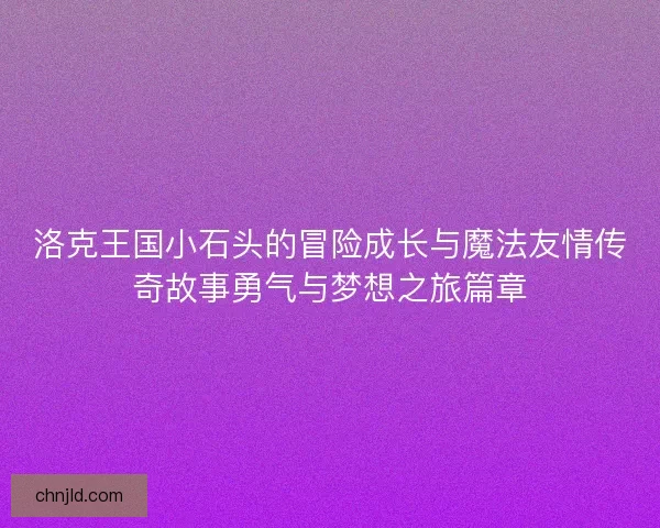 洛克王国小石头的冒险成长与魔法友情传奇故事勇气与梦想之旅篇章