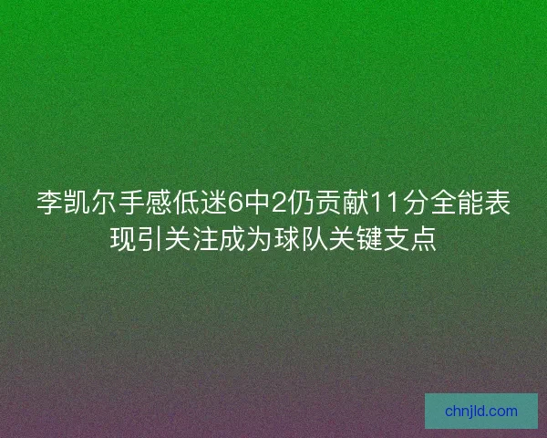 李凯尔手感低迷6中2仍贡献11分全能表现引关注成为球队关键支点
