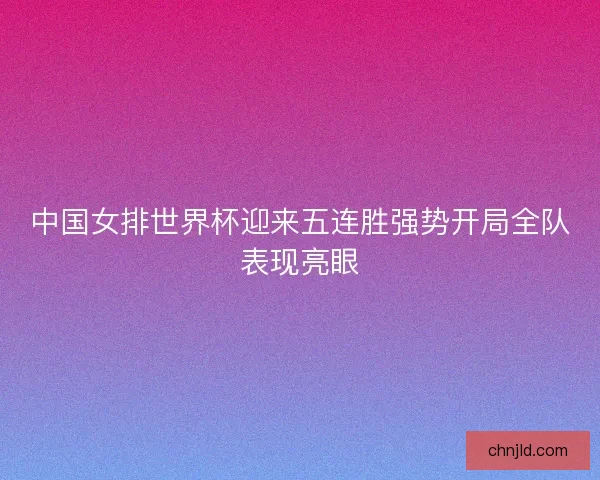 中国女排世界杯迎来五连胜强势开局全队表现亮眼
