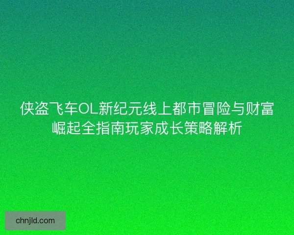 侠盗飞车OL新纪元线上都市冒险与财富崛起全指南玩家成长策略解析